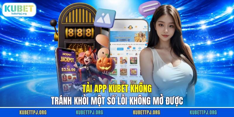 tai app kubet khong tranh khoi mot so loi khong mo duoc Tải app KUBET không tránh khỏi một số lỗi không mở được